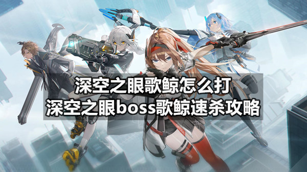 深空之眼歌鲸怎么打 深空之眼boss歌鲸速杀攻略