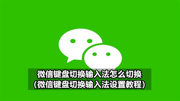 微信键盘切换输入法怎么切换（微信键盘切换输入法设置教程）