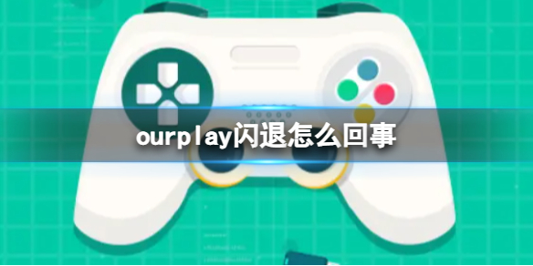 《ourplay》闪退怎么办