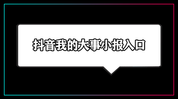 《抖音》我的大事小报入口地址分享